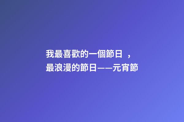 我最喜歡的一個節日，最浪漫的節日——元宵節